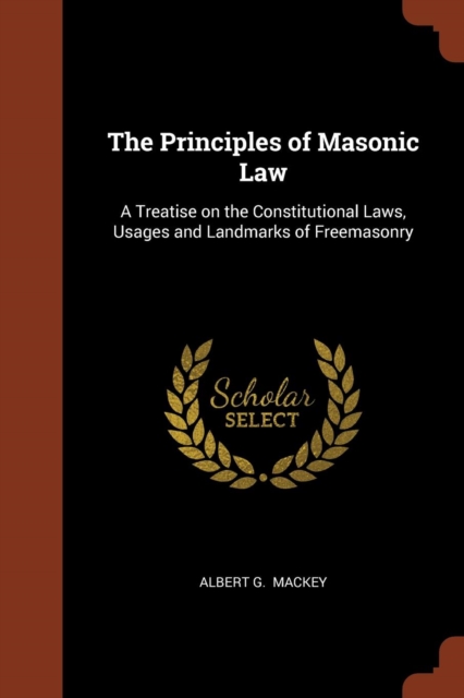The Principles of Masonic Law : A Treatise on the Constitutional Laws, Usages and Landmarks of Freemasonry, Paperback / softback Book