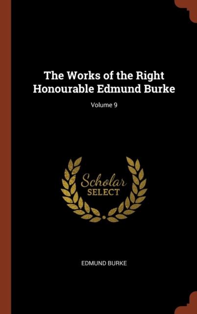 The Works of the Right Honourable Edmund Burke; Volume 9, Hardback Book