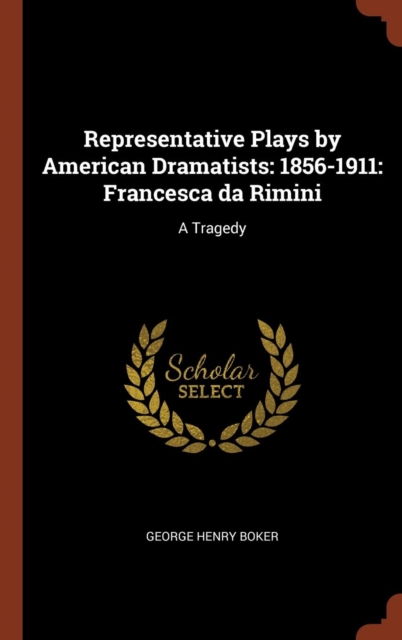 Representative Plays by American Dramatists : 1856-1911: Francesca Da Rimini: A Tragedy, Hardback Book