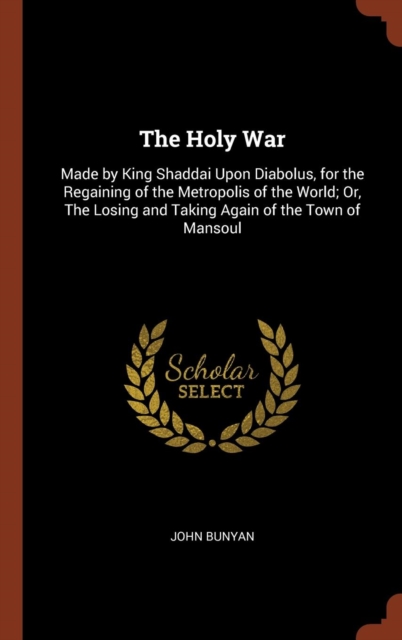 The Holy War : Made by King Shaddai Upon Diabolus, for the Regaining of the Metropolis of the World; Or, the Losing and Taking Again of the Town of Mansoul, Hardback Book