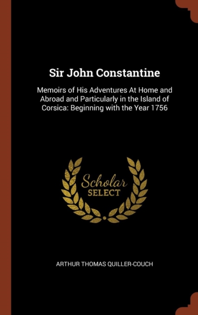 Sir John Constantine : Memoirs of His Adventures at Home and Abroad and Particularly in the Island of Corsica: Beginning with the Year 1756, Hardback Book