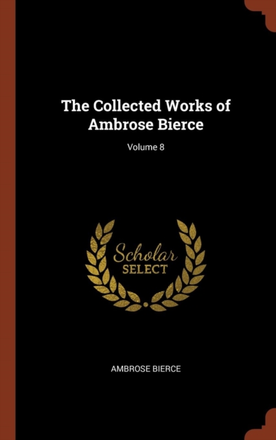 The Collected Works of Ambrose Bierce; Volume 8, Hardback Book