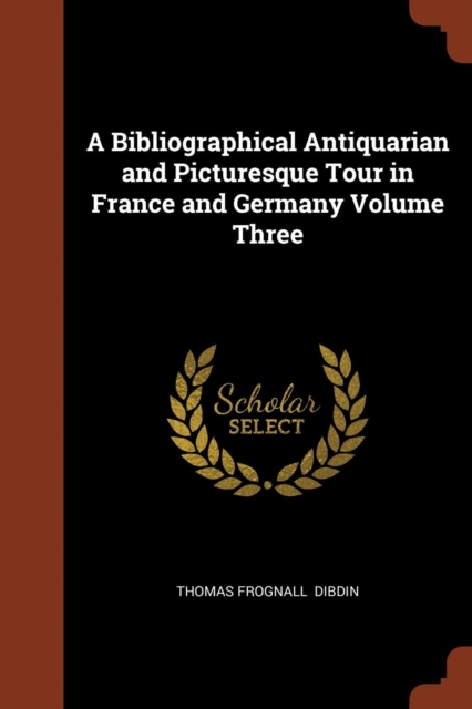 A Bibliographical Antiquarian and Picturesque Tour in France and Germany Volume Three, Paperback / softback Book