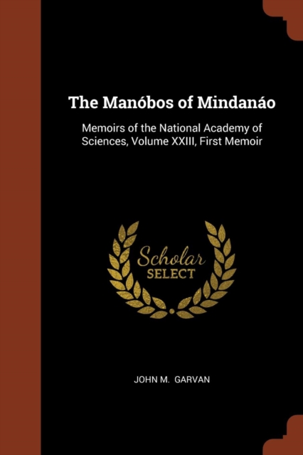 The Manobos of Mindanao : Memoirs of the National Academy of Sciences, Volume XXIII, First Memoir, Paperback / softback Book