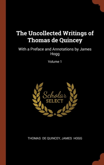 The Uncollected Writings of Thomas de Quincey : With a Preface and Annotations by James Hogg; Volume 1, Hardback Book
