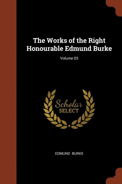 The Works of the Right Honourable Edmund Burke; Volume 03, Paperback / softback Book