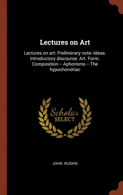 Lectures on Art : Lectures on Art: Preliminary Note--Ideas. Introductory Discourse. Art. Form. Composition -- Aphorisms -- The Hypochondriac, Hardback Book