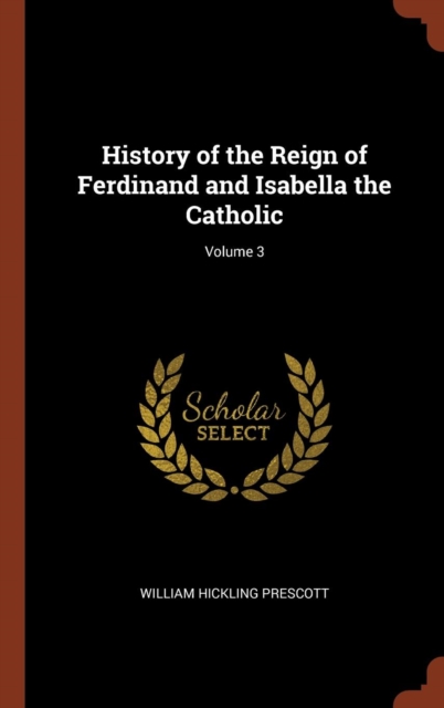 History of the Reign of Ferdinand and Isabella the Catholic; Volume 3, Hardback Book