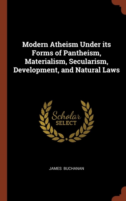 Modern Atheism Under Its Forms of Pantheism, Materialism, Secularism, Development, and Natural Laws, Hardback Book