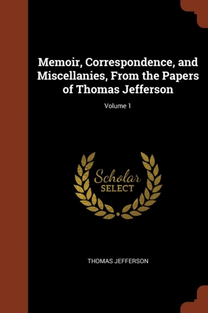 Memoir, Correspondence, and Miscellanies, from the Papers of Thomas Jefferson; Volume 1, Paperback / softback Book