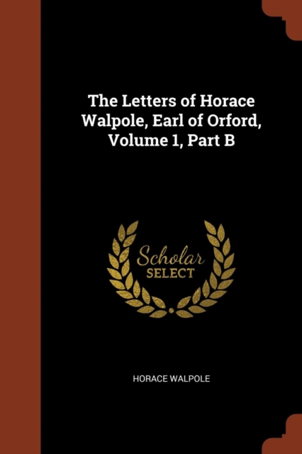 The Letters of Horace Walpole, Earl of Orford, Volume 1, Part B, Paperback / softback Book