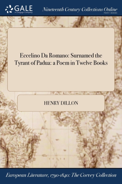 Eccelino Da Romano : Surnamed the Tyrant of Padua: A Poem in Twelve Books, Paperback / softback Book