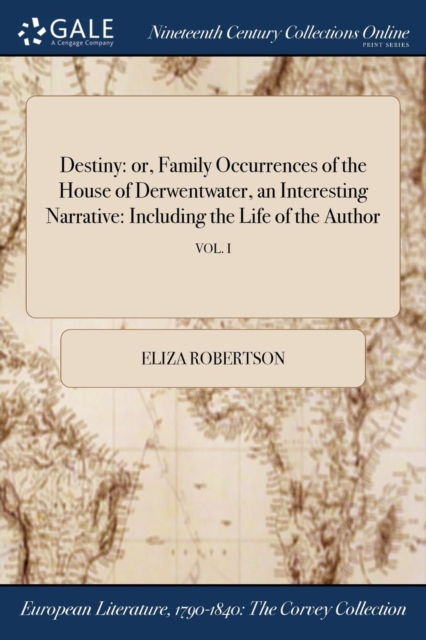 Destiny : Or, Family Occurrences of the House of Derwentwater, an Interesting Narrative: Including the Life of the Author; Vol. I, Paperback / softback Book