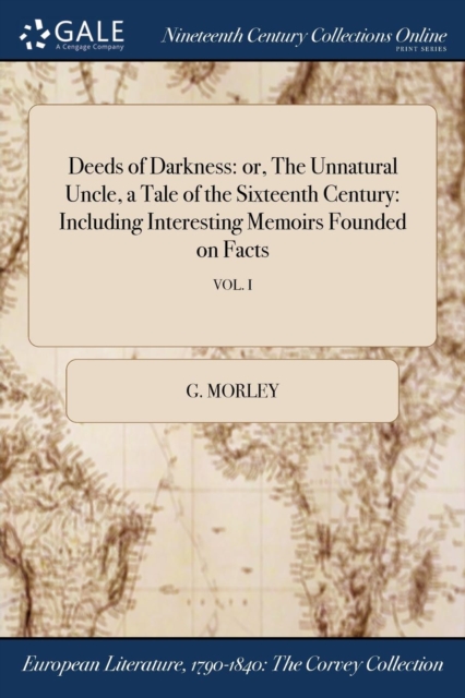 Deeds of Darkness : Or, the Unnatural Uncle, a Tale of the Sixteenth Century: Including Interesting Memoirs Founded on Facts; Vol. I, Paperback / softback Book