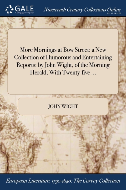 More Mornings at Bow Street : a New Collection of Humorous and Entertaining Reports: by John Wight, of the Morning Herald; With Twenty-five ..., Paperback / softback Book