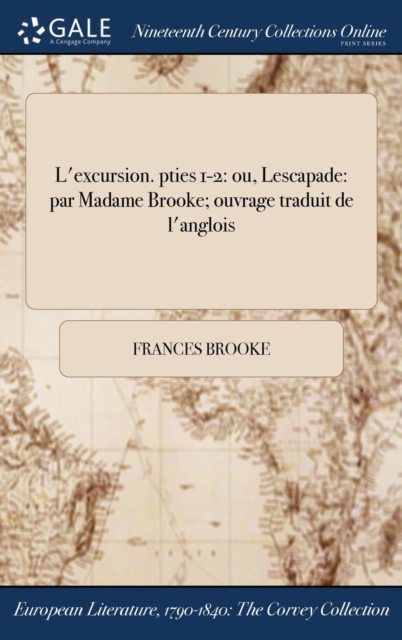 L'Excursion. Pties 1-2 : Ou, Lescapade: Par Madame Brooke; Ouvrage Traduit de L'Anglois, Hardback Book