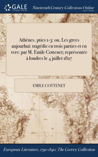 Athenes. pties 1-3 : ou, Les grecs &#271;aujour&#271;hui: tragedie en trois parties et en vers: par M. Emile Cottenet; representee a londres le 4 juillet 1827, Hardback Book