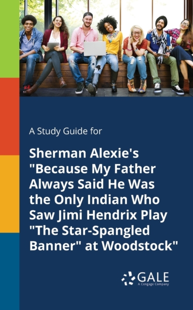 A Study Guide for Sherman Alexie's "Because My Father Always Said He Was the Only Indian Who Saw Jimi Hendrix Play "The Star-Spangled Banner" at Woodstock", Paperback / softback Book