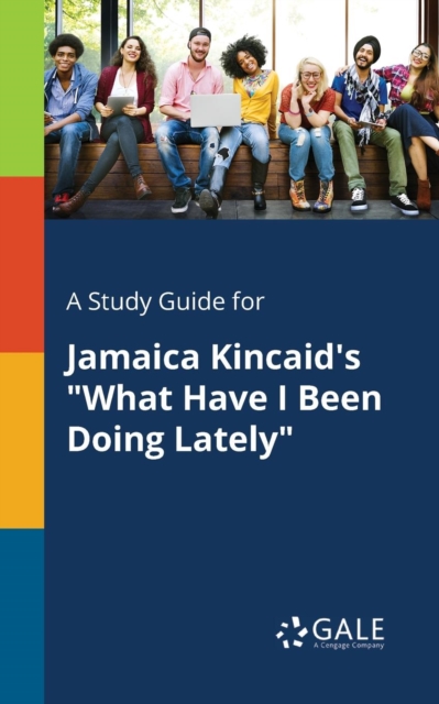 A Study Guide for Jamaica Kincaid's "What Have I Been Doing Lately", Paperback / softback Book