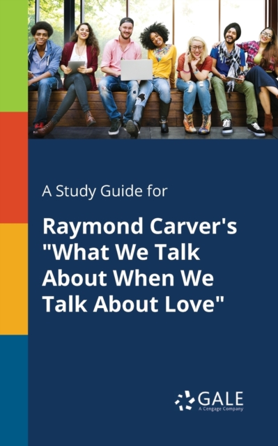 A Study Guide for Raymond Carver's "What We Talk About When We Talk About Love", Paperback / softback Book