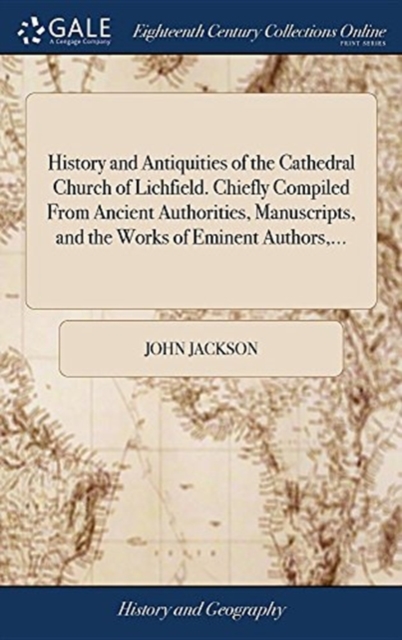 History and Antiquities of the Cathedral Church of Lichfield. Chiefly Compiled from Ancient Authorities, Manuscripts, and the Works of Eminent Authors, ..., Hardback Book