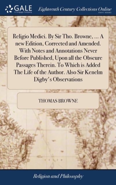 Religio Medici. by Sir Tho. Browne, ... a New Edition, Corrected and Amended. with Notes and Annotations Never Before Published, Upon All the Obscure Passages Therein. to Which Is Added the Life of th, Hardback Book