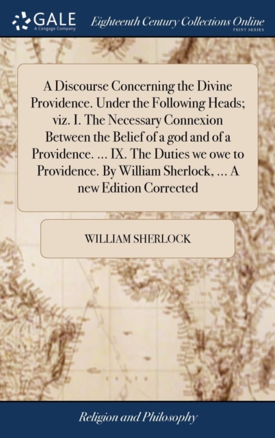 A Discourse Concerning the Divine Providence. Under the Following Heads; Viz. I. the Necessary Connexion Between the Belief of a God and of a Providence. ... IX. the Duties We Owe to Providence. by Wi, Hardback Book