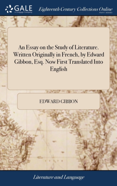 An Essay on the Study of Literature. Written Originally in French, by Edward Gibbon, Esq. Now First Translated Into English, Hardback Book