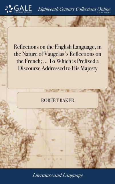 Reflections on the English Language, in the Nature of Vaugelas's Reflections on the French; ... to Which Is Prefixed a Discourse Addressed to His Majesty, Hardback Book
