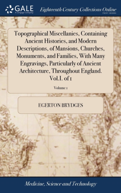 Topographical Miscellanies, Containing Ancient Histories, and Modern Descriptions, of Mansions, Churches, Monuments, and Families, With Many Engravings, Particularly of Ancient Architecture, Throughou, Hardback Book