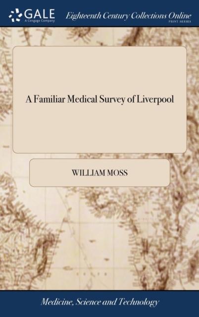 A Familiar Medical Survey of Liverpool : Addressed to the Inhabitants at Large. Containing Observations on the Situation of the Town; ... by W. Moss,, Hardback Book