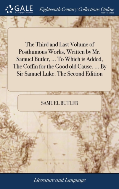 The Third and Last Volume of Posthumous Works, Written by Mr. Samuel Butler, ... to Which Is Added, the Coffin for the Good Old Cause. ... by Sir Samuel Luke. the Second Edition, Hardback Book
