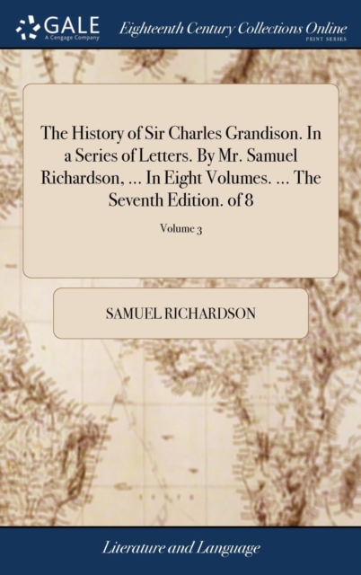 The History of Sir Charles Grandison. in a Series of Letters. by Mr. Samuel Richardson, ... in Eight Volumes. ... the Seventh Edition. of 8; Volume 3, Hardback Book