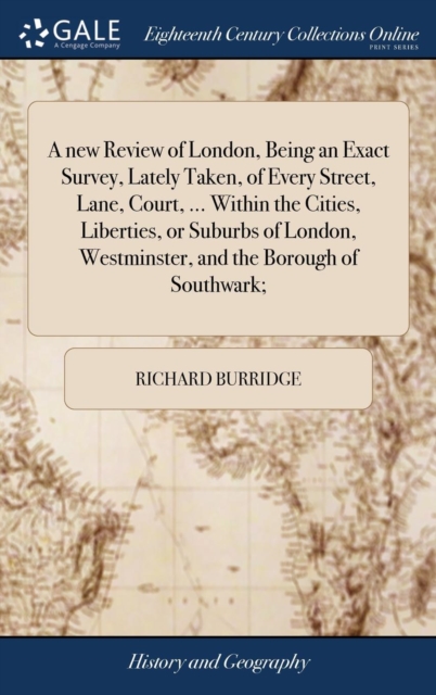 A New Review of London, Being an Exact Survey, Lately Taken, of Every Street, Lane, Court, ... Within the Cities, Liberties, or Suburbs of London, Westminster, and the Borough of Southwark;, Hardback Book