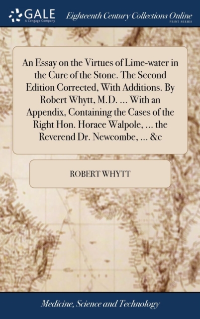 An Essay on the Virtues of Lime-water in the Cure of the Stone. The Second Edition Corrected, With Additions. By Robert Whytt, M.D. ... With an Appendix, Containing the Cases of the Right Hon. Horace, Hardback Book