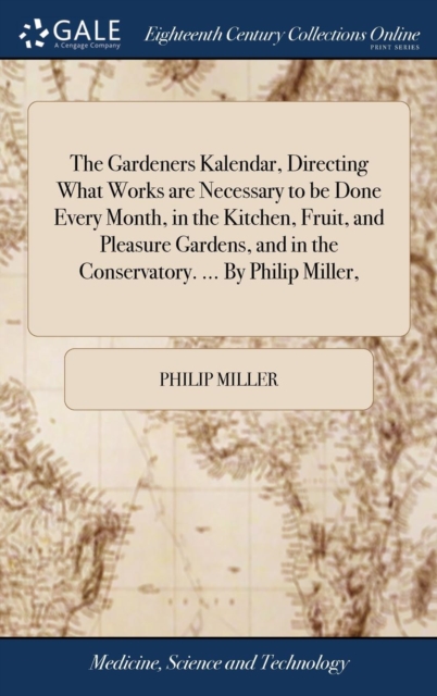 The Gardeners Kalendar, Directing What Works Are Necessary to Be Done Every Month, in the Kitchen, Fruit, and Pleasure Gardens, and in the Conservatory. ... by Philip Miller,, Hardback Book
