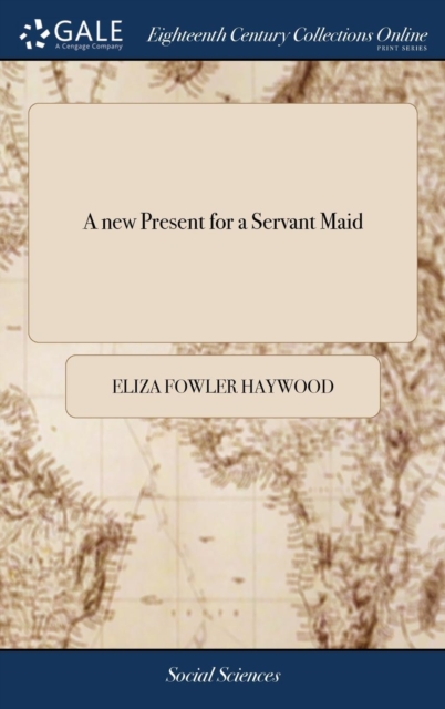 A new Present for a Servant Maid : Containing Rules for her Moral Conduct Both With Respect to Herself and her Superiors: the Whole art of Cooking, ... By Eliza Haywood, Hardback Book