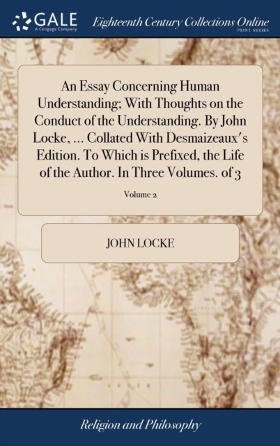 An Essay Concerning Human Understanding; With Thoughts on the Conduct of the Understanding. by John Locke, ... Collated with Desmaizeaux's Edition. to Which Is Prefixed, the Life of the Author. in Thr, Hardback Book