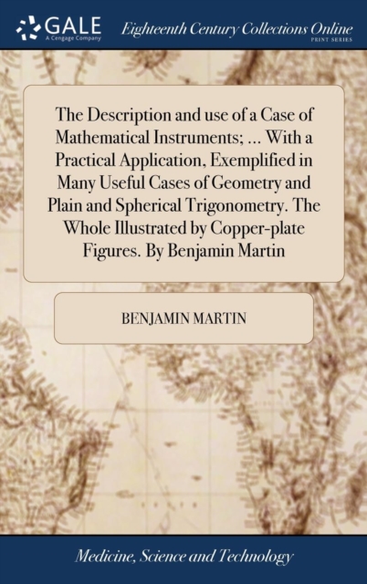 The Description and Use of a Case of Mathematical Instruments; ... with a Practical Application, Exemplified in Many Useful Cases of Geometry and Plain and Spherical Trigonometry. the Whole Illustrate, Hardback Book
