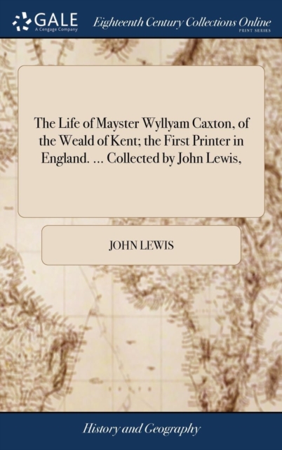 The Life of Mayster Wyllyam Caxton, of the Weald of Kent; The First Printer in England. ... Collected by John Lewis,, Hardback Book