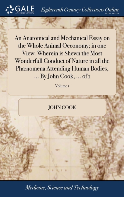 An Anatomical and Mechanical Essay on the Whole Animal Oeconomy; in one View. Wherein is Shewn the Most Wonderfull Conduct of Nature in all the Phaenomena Attending Human Bodies, ... By John Cook, ..., Hardback Book