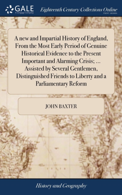 A new and Impartial History of England, From the Most Early Period of Genuine Historical Evidence to the Present Important and Alarming Crisis; ... Assisted by Several Gentlemen, Distinguished Friends, Hardback Book