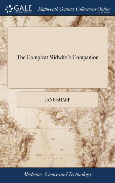The Compleat Midwife's Companion : Or, the Art of Midwifry Improv'd. Directing Child-Bearing Women How to Order Themselves in Their Conception, Breeding, Bearing, and Nursing of Children. in Six Books, Hardback Book
