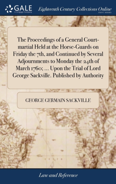 The Proceedings of a General Court-martial Held at the Horse-Guards on Friday the 7th, and Continued by Several Adjournments to Monday the 24th of March 1760; ... Upon the Trial of Lord George Sackvil, Hardback Book