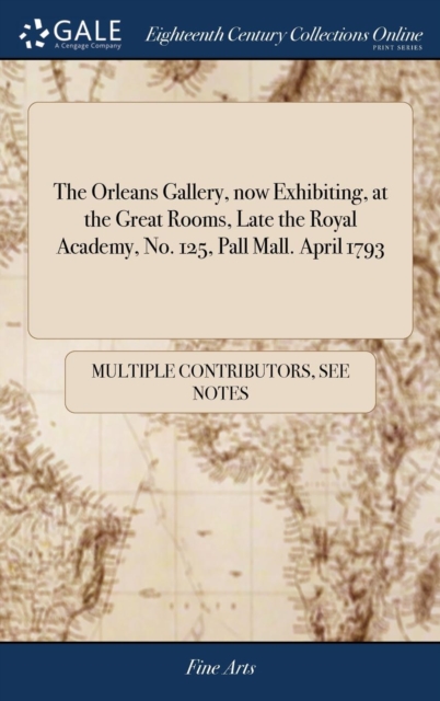 The Orleans Gallery, now Exhibiting, at the Great Rooms, Late the Royal Academy, No. 125, Pall Mall. April 1793, Hardback Book