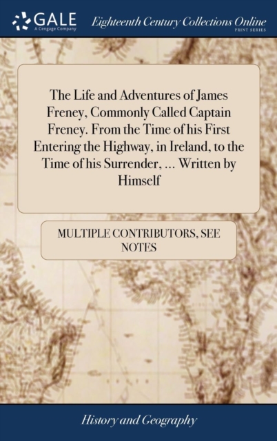 The Life and Adventures of James Freney, Commonly Called Captain Freney. from the Time of His First Entering the Highway, in Ireland, to the Time of His Surrender, ... Written by Himself, Hardback Book