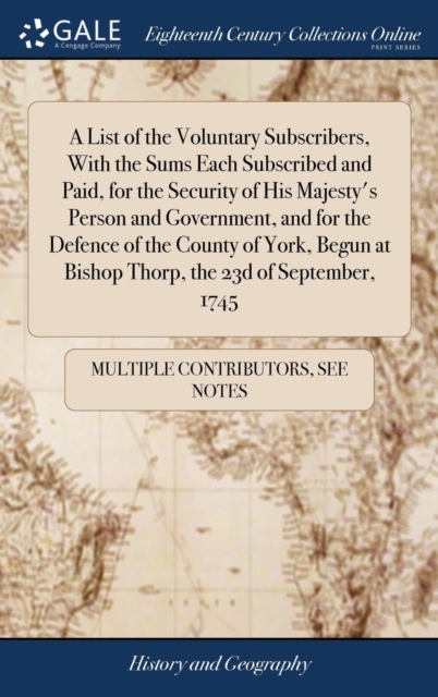 A List of the Voluntary Subscribers, With the Sums Each Subscribed and Paid, for the Security of His Majesty's Person and Government, and for the Defence of the County of York, Begun at Bishop Thorp,, Hardback Book