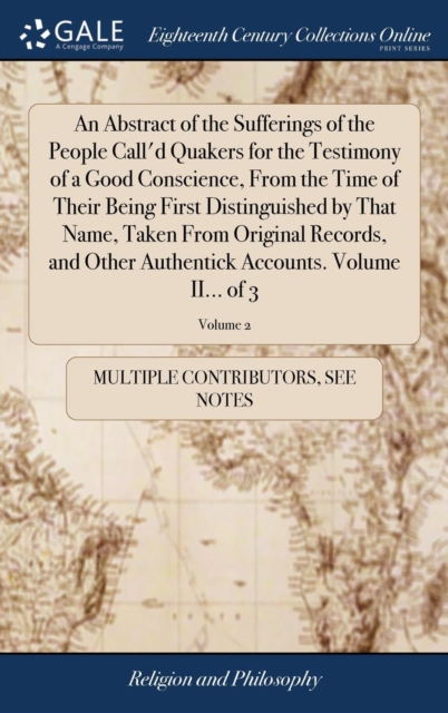 An Abstract of the Sufferings of the People Call'd Quakers for the Testimony of a Good Conscience, from the Time of Their Being First Distinguished by That Name, Taken from Original Records, and Other, Hardback Book