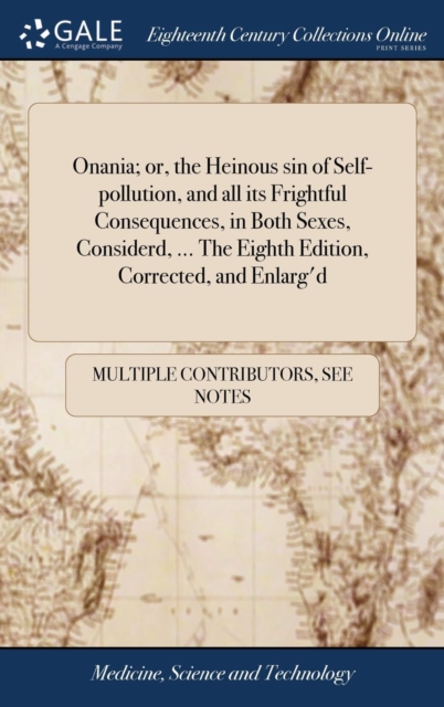 Onania; Or, the Heinous Sin of Self-Pollution, and All Its Frightful Consequences, in Both Sexes, Considerd, ... the Eighth Edition, Corrected, and Enlarg'd, Hardback Book