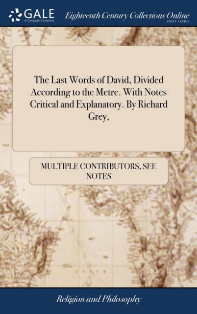 The Last Words of David, Divided According to the Metre. with Notes Critical and Explanatory. by Richard Grey,, Hardback Book